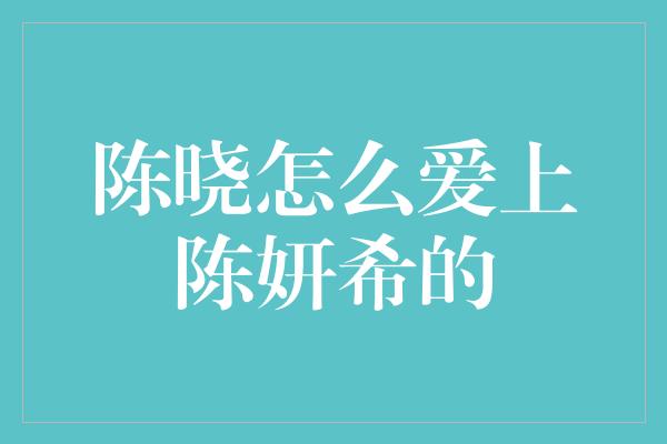 陈晓如何征服陈妍希的心
