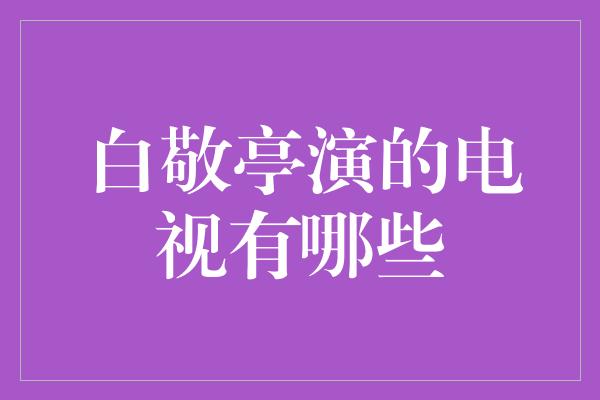 白敬亭演绎的精彩作品