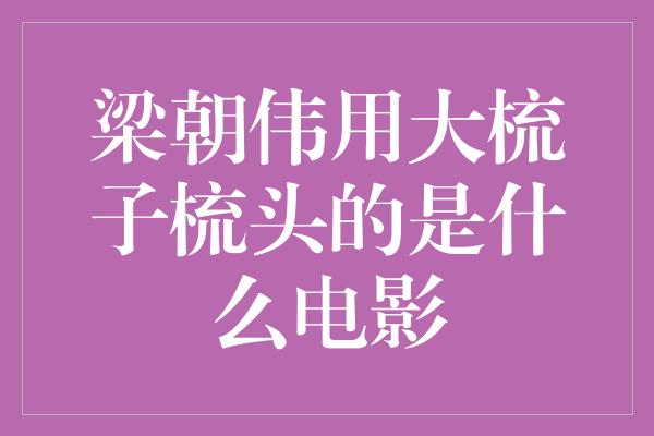 梁朝伟用大梳子梳头的是什么电影