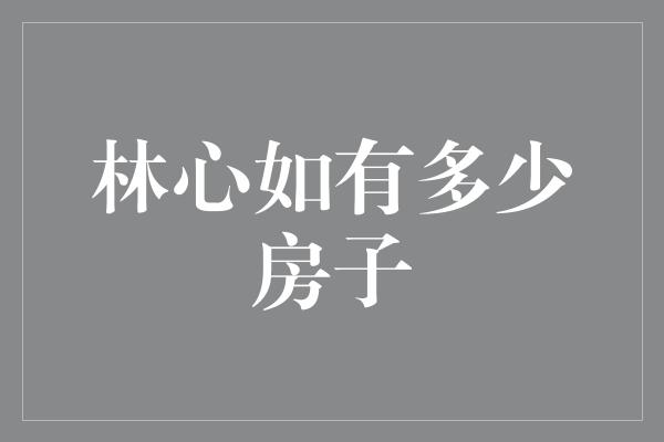 林心如有多少房子
